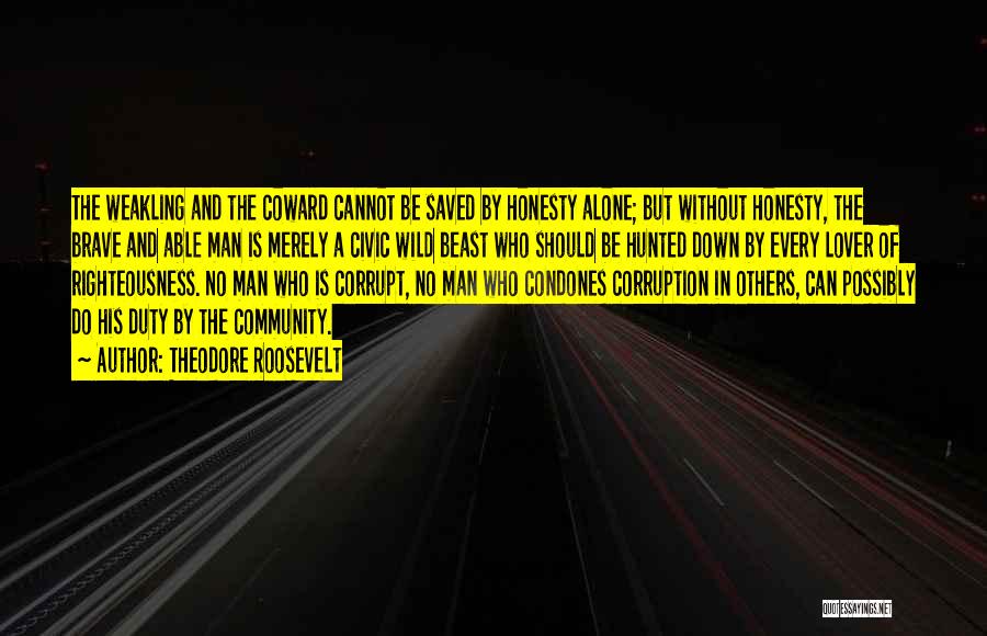Theodore Roosevelt Quotes: The Weakling And The Coward Cannot Be Saved By Honesty Alone; But Without Honesty, The Brave And Able Man Is