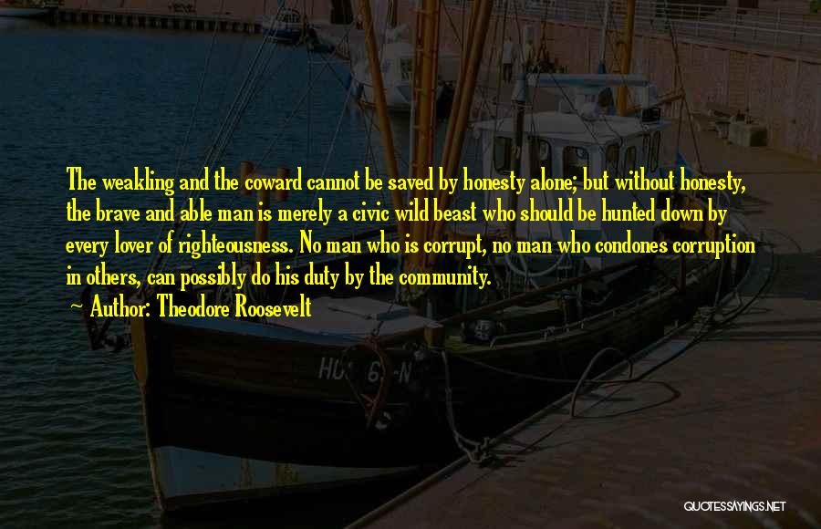 Theodore Roosevelt Quotes: The Weakling And The Coward Cannot Be Saved By Honesty Alone; But Without Honesty, The Brave And Able Man Is