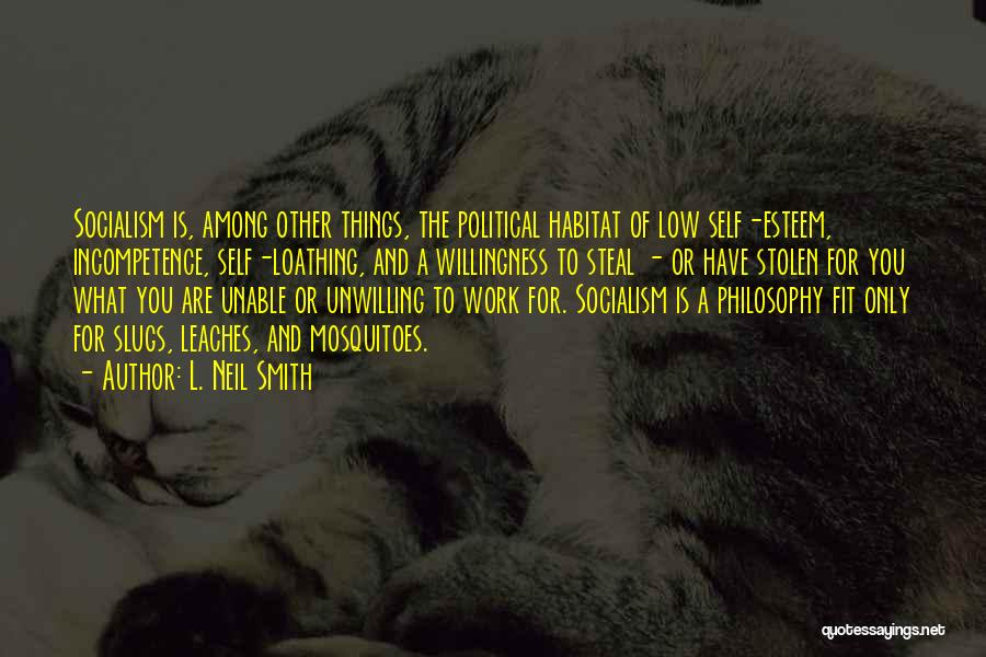 L. Neil Smith Quotes: Socialism Is, Among Other Things, The Political Habitat Of Low Self-esteem, Incompetence, Self-loathing, And A Willingness To Steal - Or