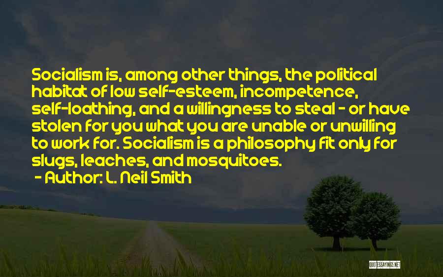 L. Neil Smith Quotes: Socialism Is, Among Other Things, The Political Habitat Of Low Self-esteem, Incompetence, Self-loathing, And A Willingness To Steal - Or