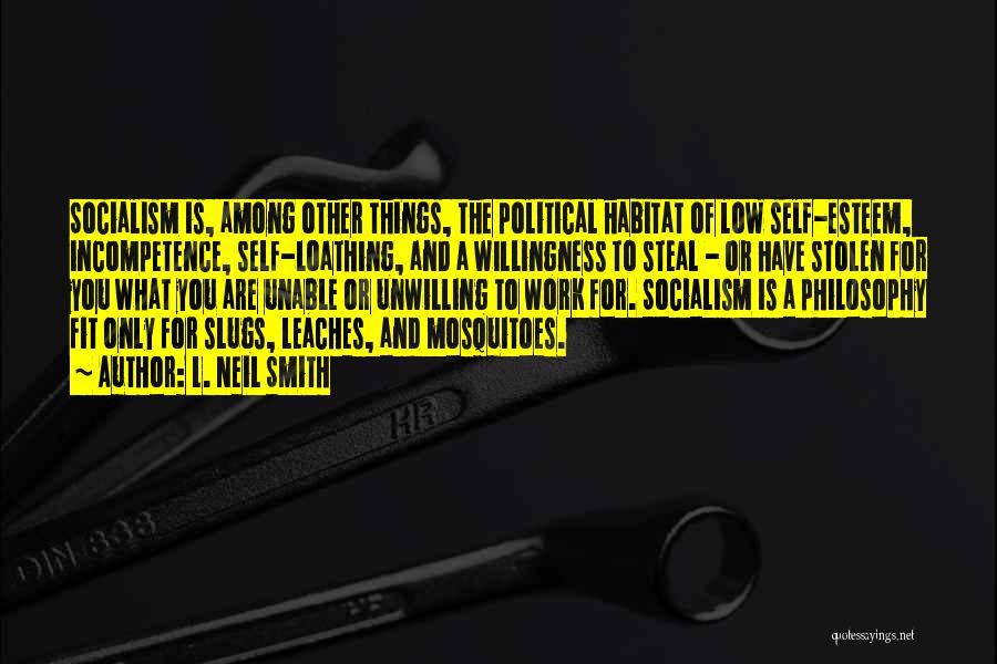 L. Neil Smith Quotes: Socialism Is, Among Other Things, The Political Habitat Of Low Self-esteem, Incompetence, Self-loathing, And A Willingness To Steal - Or