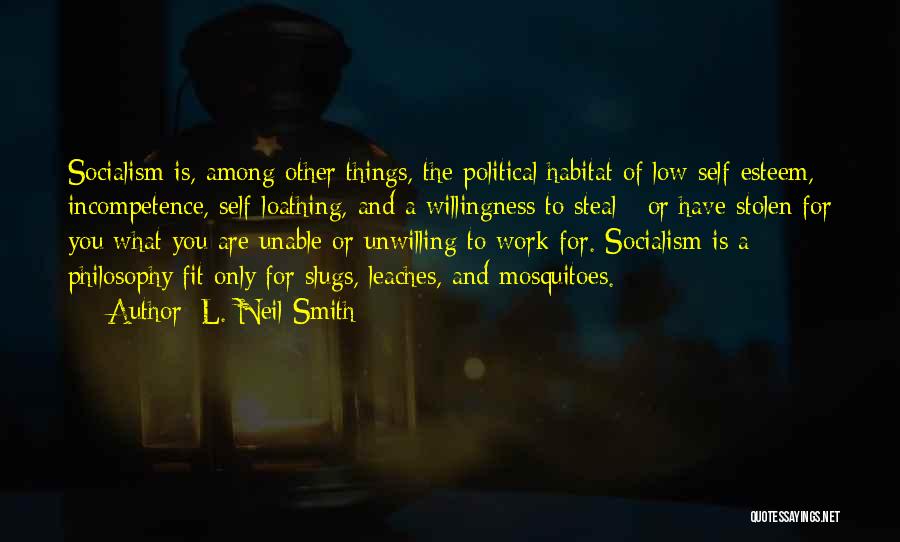 L. Neil Smith Quotes: Socialism Is, Among Other Things, The Political Habitat Of Low Self-esteem, Incompetence, Self-loathing, And A Willingness To Steal - Or