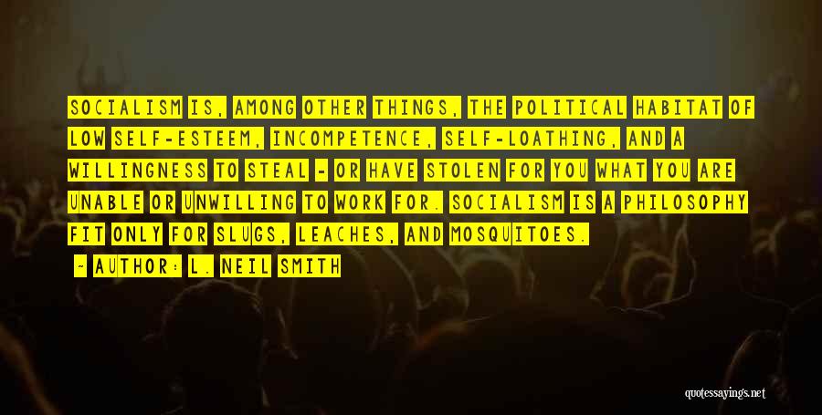 L. Neil Smith Quotes: Socialism Is, Among Other Things, The Political Habitat Of Low Self-esteem, Incompetence, Self-loathing, And A Willingness To Steal - Or