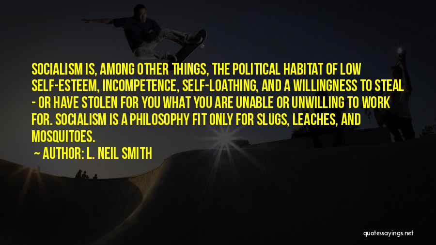 L. Neil Smith Quotes: Socialism Is, Among Other Things, The Political Habitat Of Low Self-esteem, Incompetence, Self-loathing, And A Willingness To Steal - Or