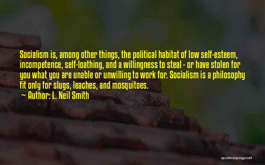 L. Neil Smith Quotes: Socialism Is, Among Other Things, The Political Habitat Of Low Self-esteem, Incompetence, Self-loathing, And A Willingness To Steal - Or