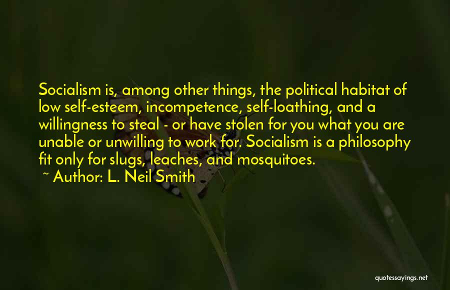 L. Neil Smith Quotes: Socialism Is, Among Other Things, The Political Habitat Of Low Self-esteem, Incompetence, Self-loathing, And A Willingness To Steal - Or