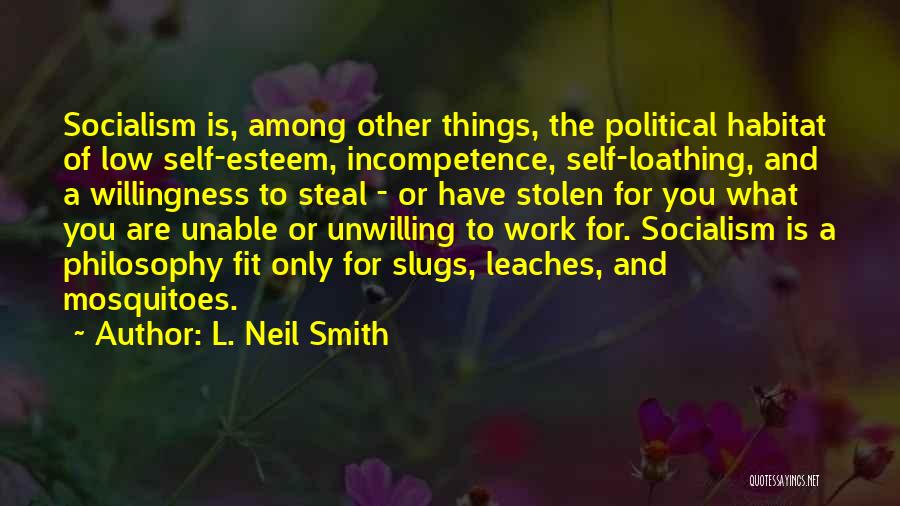 L. Neil Smith Quotes: Socialism Is, Among Other Things, The Political Habitat Of Low Self-esteem, Incompetence, Self-loathing, And A Willingness To Steal - Or