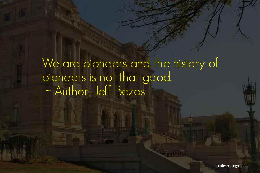 Jeff Bezos Quotes: We Are Pioneers And The History Of Pioneers Is Not That Good.