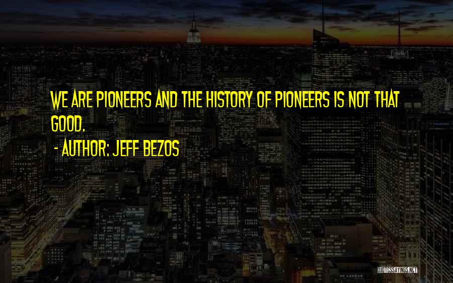 Jeff Bezos Quotes: We Are Pioneers And The History Of Pioneers Is Not That Good.