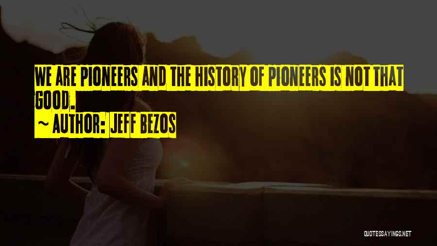 Jeff Bezos Quotes: We Are Pioneers And The History Of Pioneers Is Not That Good.