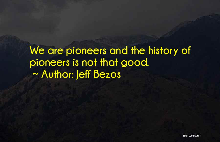 Jeff Bezos Quotes: We Are Pioneers And The History Of Pioneers Is Not That Good.
