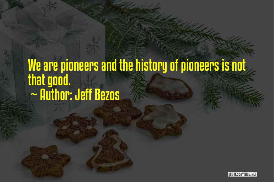 Jeff Bezos Quotes: We Are Pioneers And The History Of Pioneers Is Not That Good.