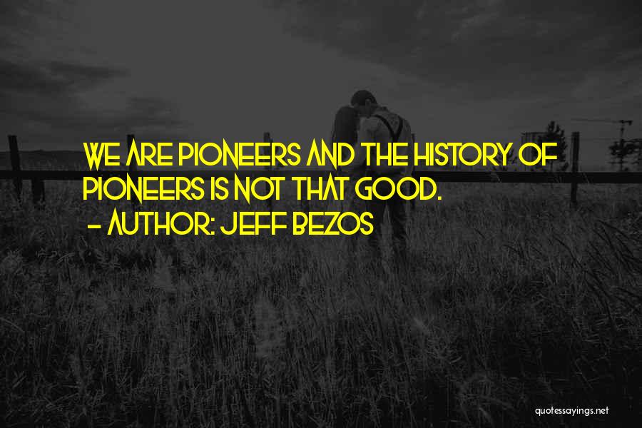 Jeff Bezos Quotes: We Are Pioneers And The History Of Pioneers Is Not That Good.