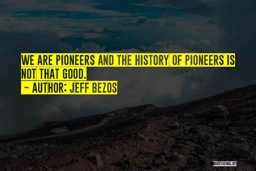 Jeff Bezos Quotes: We Are Pioneers And The History Of Pioneers Is Not That Good.