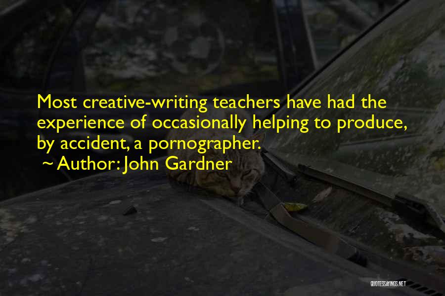 John Gardner Quotes: Most Creative-writing Teachers Have Had The Experience Of Occasionally Helping To Produce, By Accident, A Pornographer.