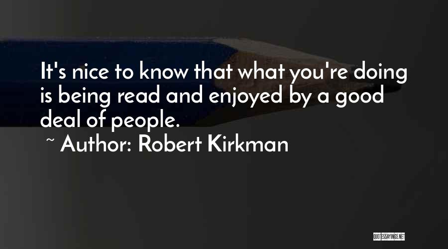 Robert Kirkman Quotes: It's Nice To Know That What You're Doing Is Being Read And Enjoyed By A Good Deal Of People.