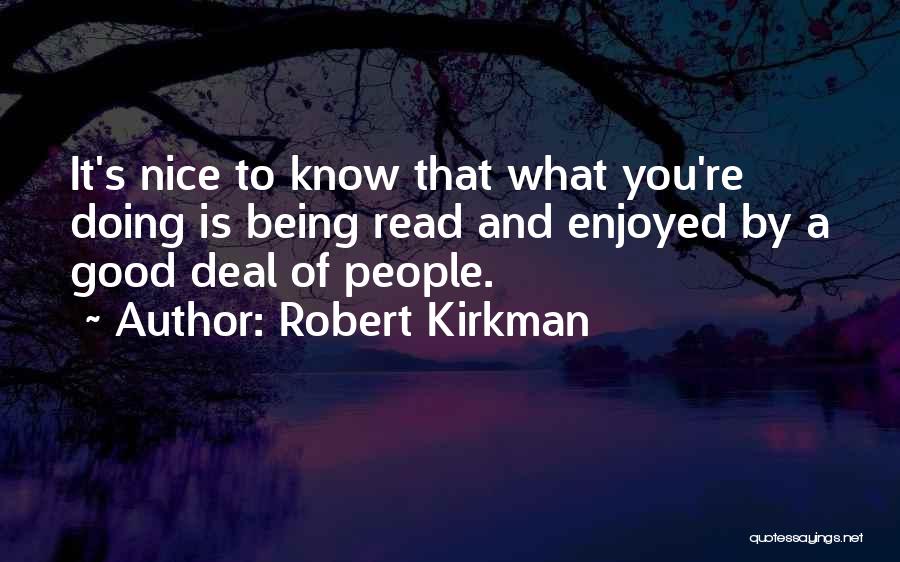 Robert Kirkman Quotes: It's Nice To Know That What You're Doing Is Being Read And Enjoyed By A Good Deal Of People.