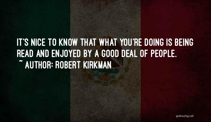 Robert Kirkman Quotes: It's Nice To Know That What You're Doing Is Being Read And Enjoyed By A Good Deal Of People.