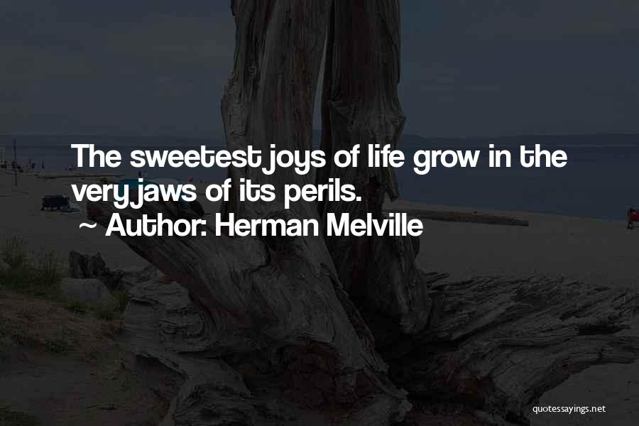 Herman Melville Quotes: The Sweetest Joys Of Life Grow In The Very Jaws Of Its Perils.