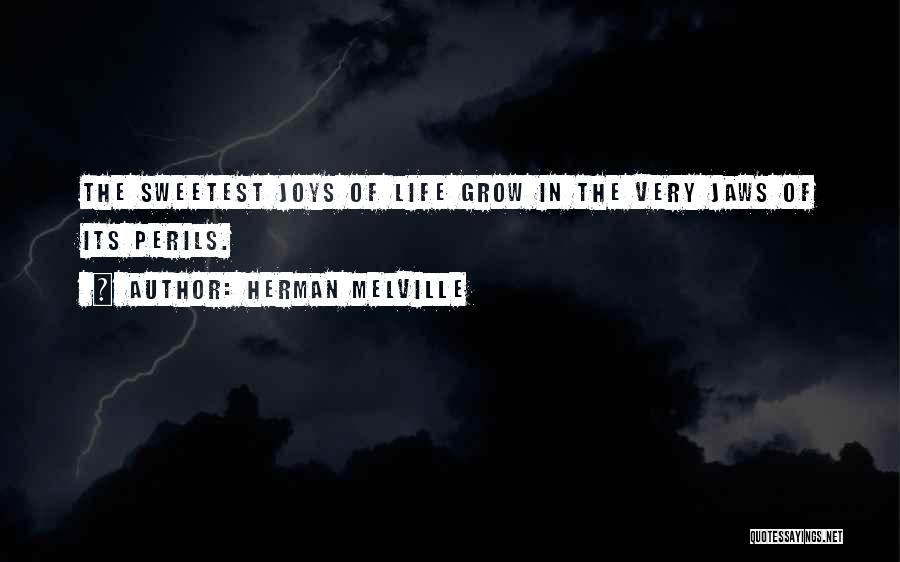 Herman Melville Quotes: The Sweetest Joys Of Life Grow In The Very Jaws Of Its Perils.