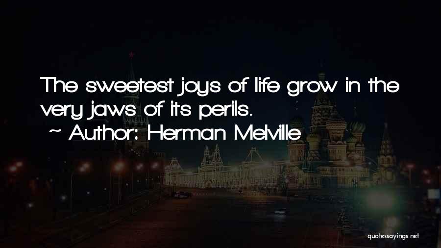 Herman Melville Quotes: The Sweetest Joys Of Life Grow In The Very Jaws Of Its Perils.