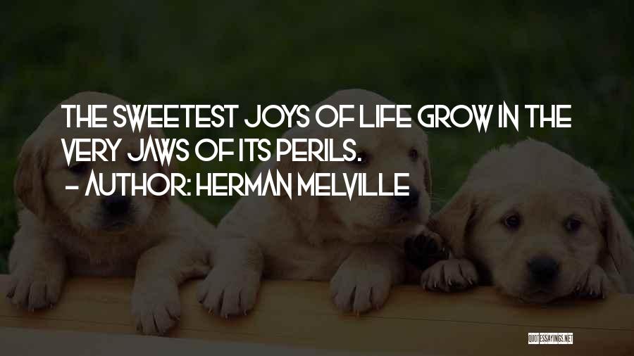 Herman Melville Quotes: The Sweetest Joys Of Life Grow In The Very Jaws Of Its Perils.