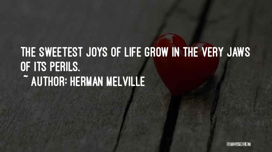 Herman Melville Quotes: The Sweetest Joys Of Life Grow In The Very Jaws Of Its Perils.