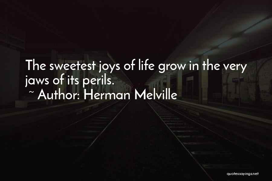 Herman Melville Quotes: The Sweetest Joys Of Life Grow In The Very Jaws Of Its Perils.