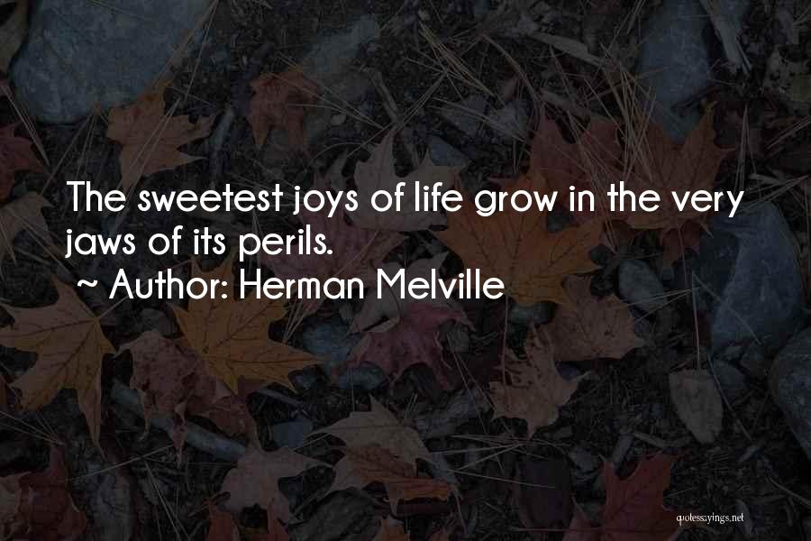 Herman Melville Quotes: The Sweetest Joys Of Life Grow In The Very Jaws Of Its Perils.