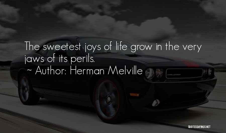 Herman Melville Quotes: The Sweetest Joys Of Life Grow In The Very Jaws Of Its Perils.