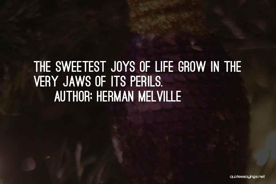 Herman Melville Quotes: The Sweetest Joys Of Life Grow In The Very Jaws Of Its Perils.