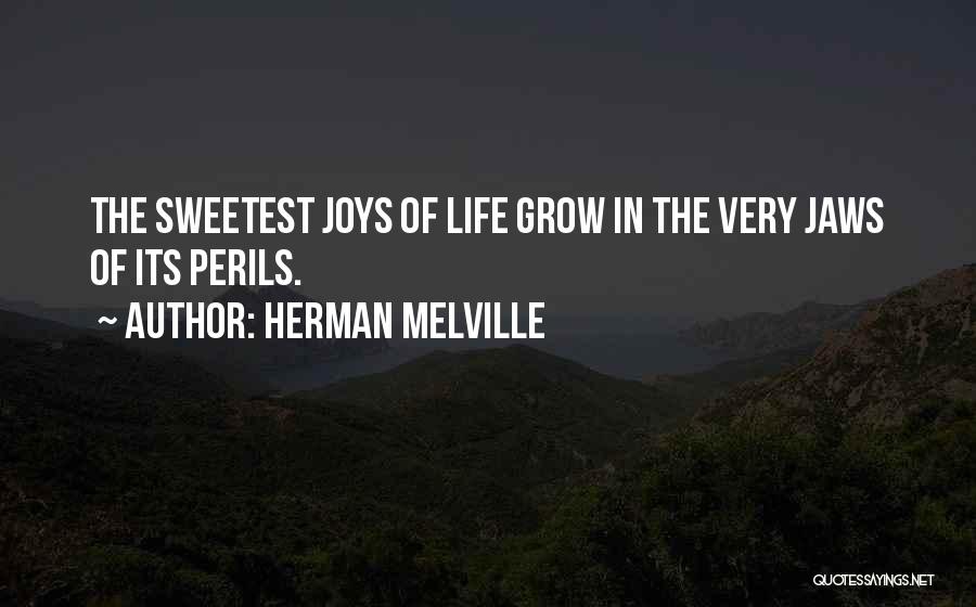 Herman Melville Quotes: The Sweetest Joys Of Life Grow In The Very Jaws Of Its Perils.