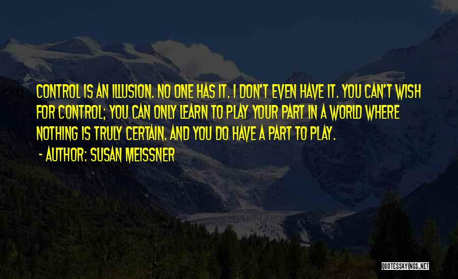 Susan Meissner Quotes: Control Is An Illusion. No One Has It. I Don't Even Have It. You Can't Wish For Control; You Can