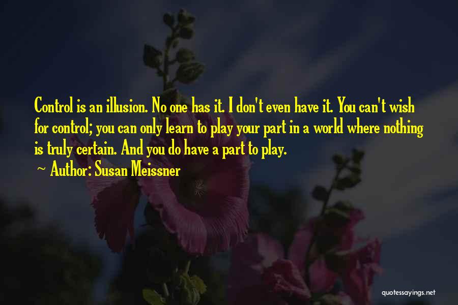 Susan Meissner Quotes: Control Is An Illusion. No One Has It. I Don't Even Have It. You Can't Wish For Control; You Can