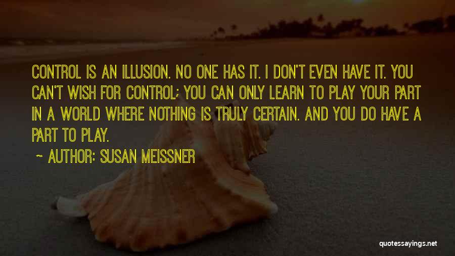 Susan Meissner Quotes: Control Is An Illusion. No One Has It. I Don't Even Have It. You Can't Wish For Control; You Can