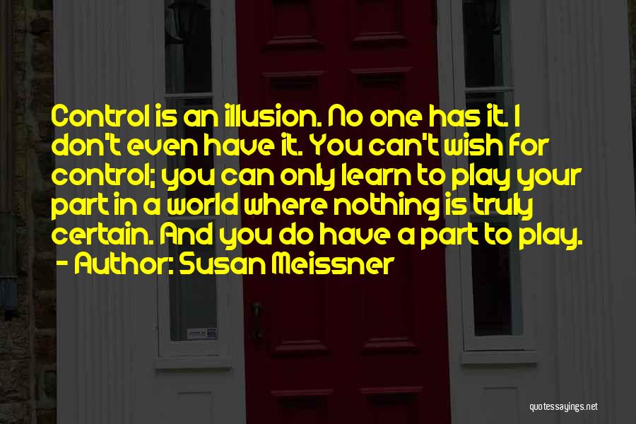 Susan Meissner Quotes: Control Is An Illusion. No One Has It. I Don't Even Have It. You Can't Wish For Control; You Can