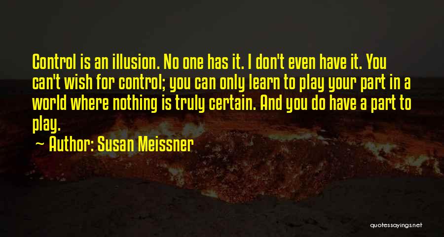 Susan Meissner Quotes: Control Is An Illusion. No One Has It. I Don't Even Have It. You Can't Wish For Control; You Can