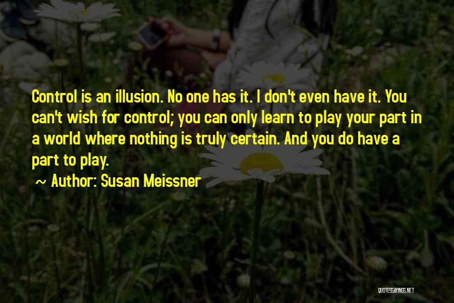 Susan Meissner Quotes: Control Is An Illusion. No One Has It. I Don't Even Have It. You Can't Wish For Control; You Can