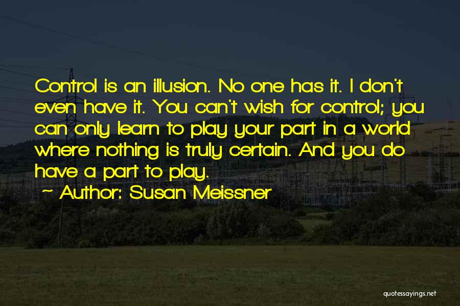 Susan Meissner Quotes: Control Is An Illusion. No One Has It. I Don't Even Have It. You Can't Wish For Control; You Can
