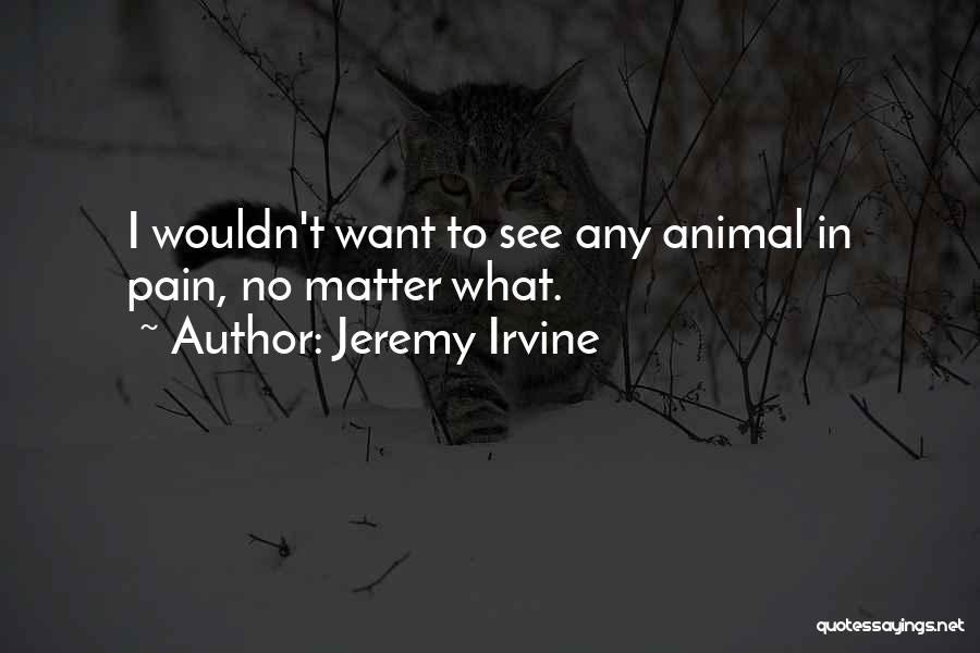 Jeremy Irvine Quotes: I Wouldn't Want To See Any Animal In Pain, No Matter What.