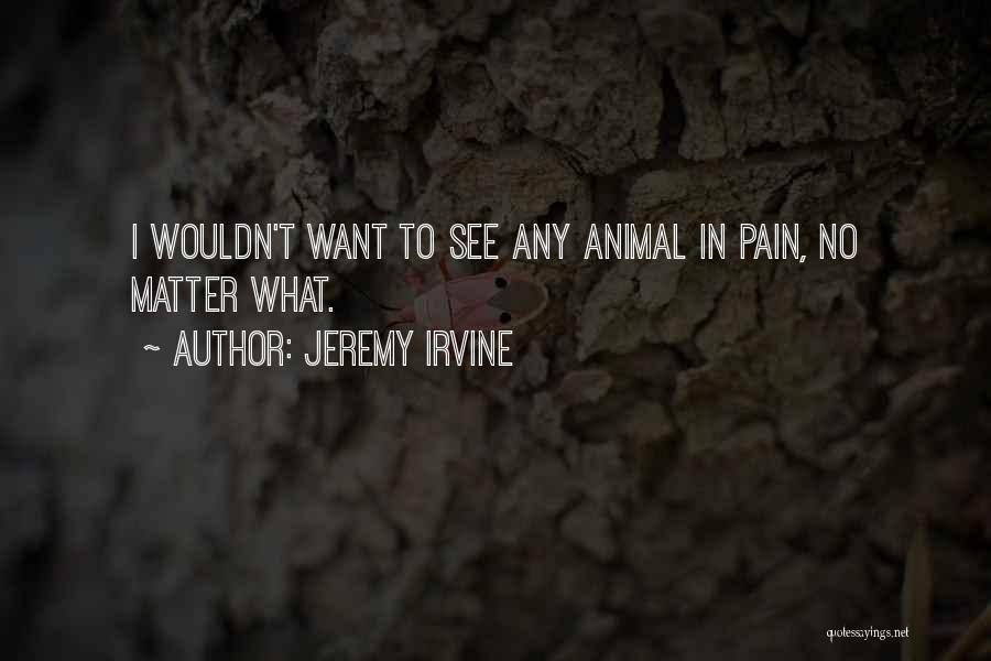 Jeremy Irvine Quotes: I Wouldn't Want To See Any Animal In Pain, No Matter What.