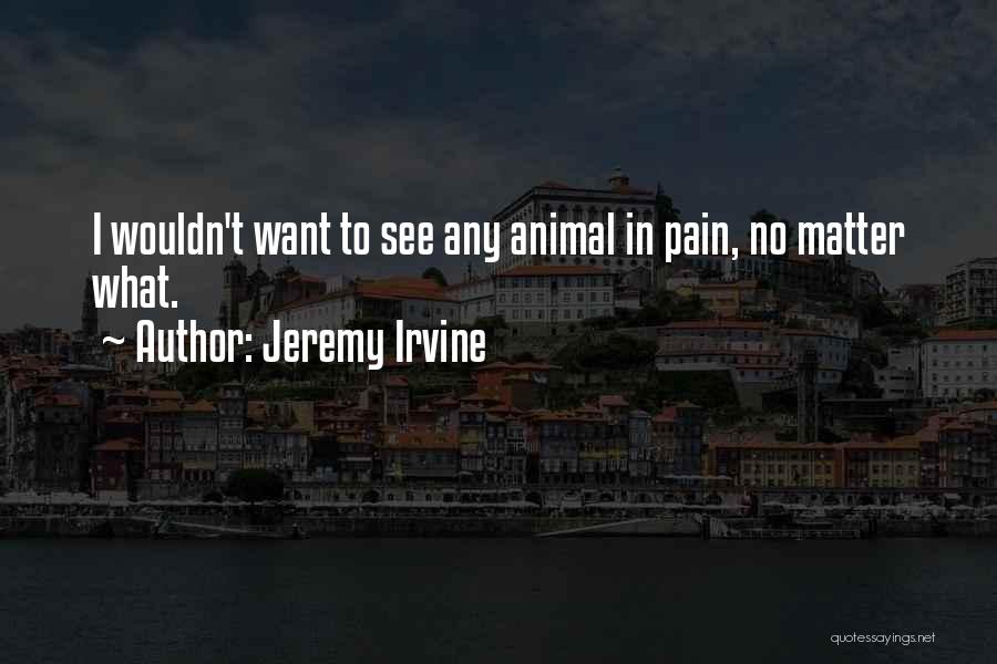 Jeremy Irvine Quotes: I Wouldn't Want To See Any Animal In Pain, No Matter What.