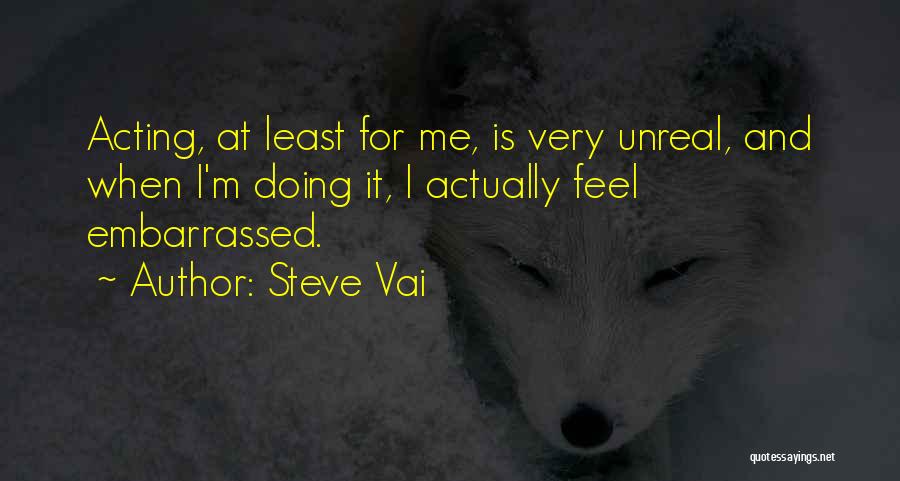 Steve Vai Quotes: Acting, At Least For Me, Is Very Unreal, And When I'm Doing It, I Actually Feel Embarrassed.