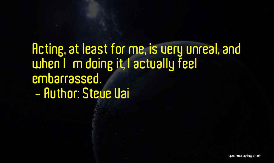 Steve Vai Quotes: Acting, At Least For Me, Is Very Unreal, And When I'm Doing It, I Actually Feel Embarrassed.