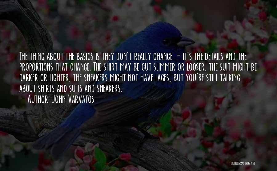 John Varvatos Quotes: The Thing About The Basics Is They Don't Really Change - It's The Details And The Proportions That Change. The