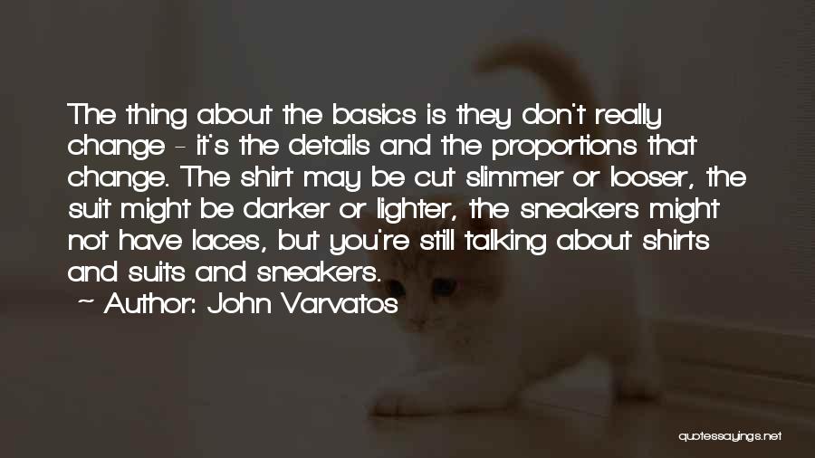 John Varvatos Quotes: The Thing About The Basics Is They Don't Really Change - It's The Details And The Proportions That Change. The