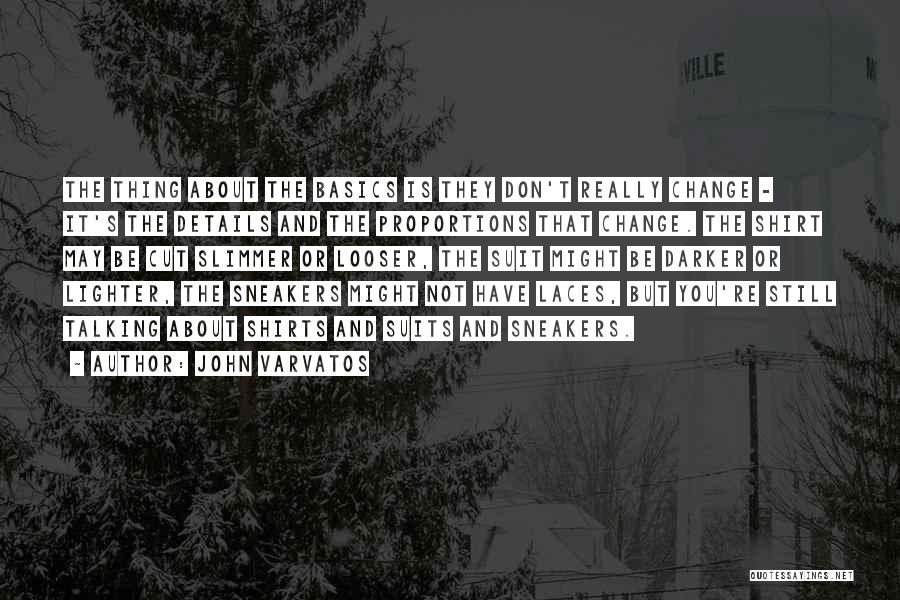 John Varvatos Quotes: The Thing About The Basics Is They Don't Really Change - It's The Details And The Proportions That Change. The