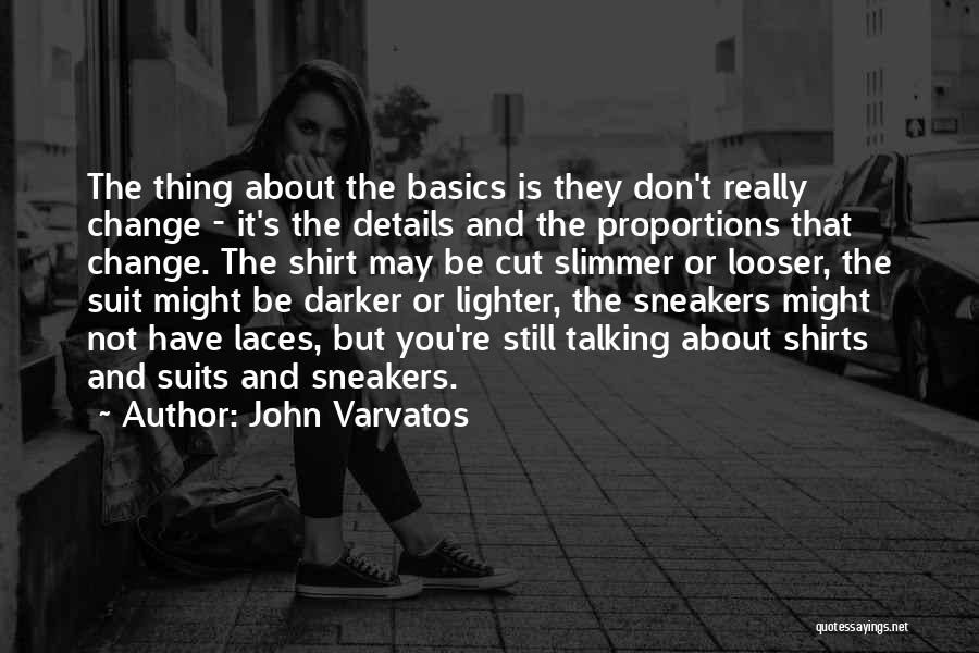 John Varvatos Quotes: The Thing About The Basics Is They Don't Really Change - It's The Details And The Proportions That Change. The