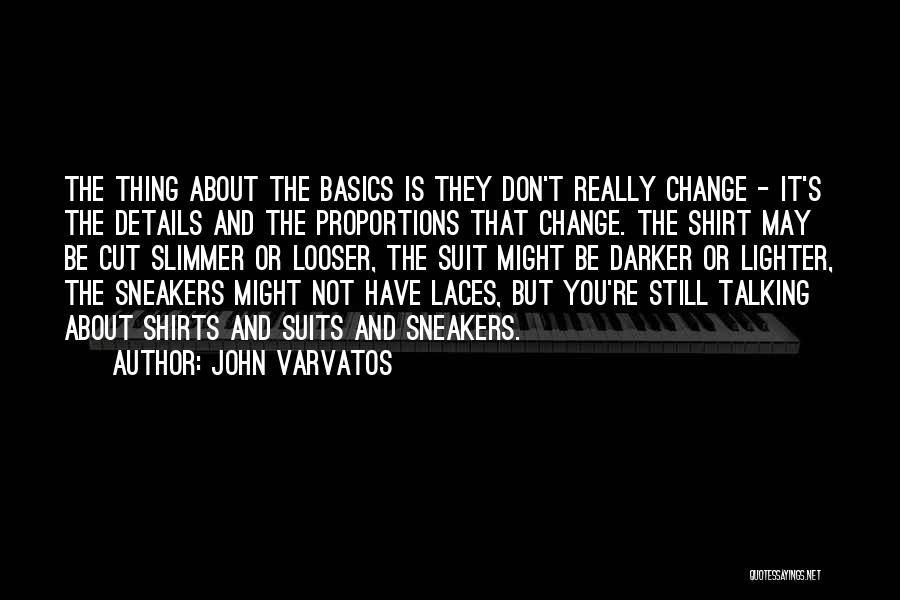 John Varvatos Quotes: The Thing About The Basics Is They Don't Really Change - It's The Details And The Proportions That Change. The