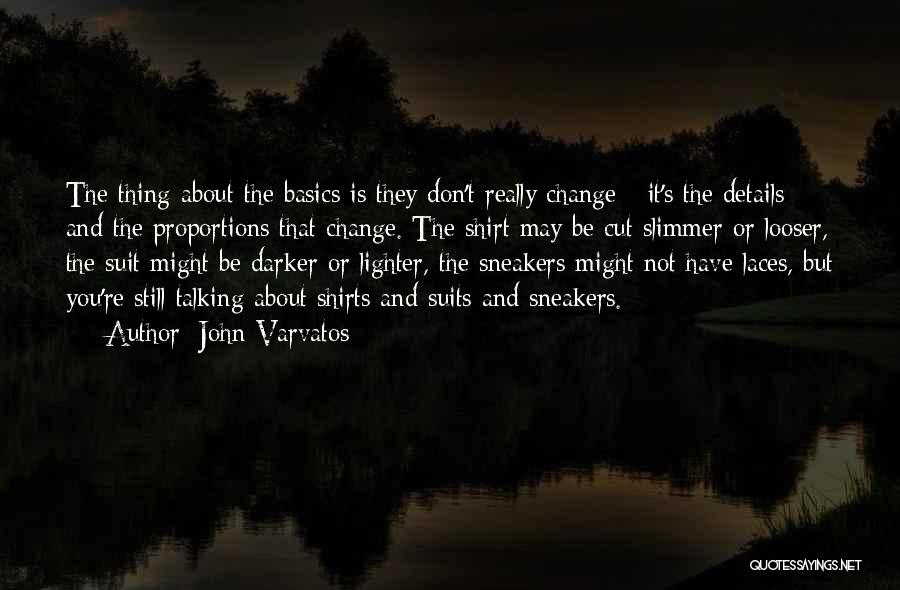 John Varvatos Quotes: The Thing About The Basics Is They Don't Really Change - It's The Details And The Proportions That Change. The